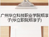 广州华立科技职业学院郑淳子(华立职院郑淳子)