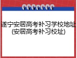 遂宁安居高考补习学校地址(安居高考补习校址)