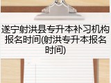 遂宁射洪县专升本补习机构报名时间(射洪专升本报名时间)