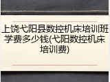 上饶弋阳县数控机床培训班学费多少钱(弋阳数控机床培训费)