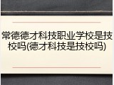 常德德才科技职业学校是技校吗(德才科技是技校吗)