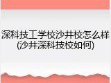 深科技工学校沙井校怎么样(沙井深科技校如何)