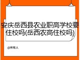 安庆岳西县农业职高学校要住校吗(岳西农高住校吗)