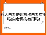 成人自考培训机构自考有用吗(自考机构有用吗)