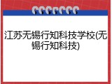 江苏无锡行知科技学校(无锡行知科技)