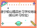 遂宁船山精品补习学校地址(船山补习校址)