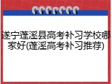 遂宁蓬溪县高考补习学校哪家好(蓬溪高考补习推荐)