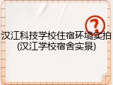 汉江科技学校住宿环境实拍(汉江学校宿舍实景)
