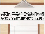 咸阳旬邑县单招培训机构哪家最好(旬邑单招培训优选)
