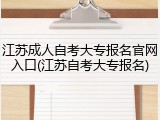 江苏成人自考大专报名官网入口(江苏自考大专报名)