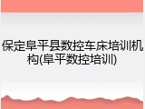 保定阜平县数控车床培训机构(阜平数控培训)