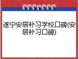 遂宁安居补习学校口碑(安居补习口碑)