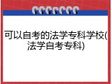 可以自考的法学专科学校(法学自考专科)