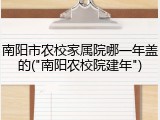 南阳市农校家属院哪一年盖的("南阳农校院建年")