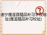 遂宁蓬溪县精品补习学校地址(蓬溪精品补习校址)