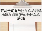 开封金明有数控车床培训机构吗在哪里(开封数控车床培训)