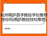杭州桐庐县学数控学校推荐技校吗(桐庐数控技校推荐)