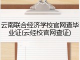 云南联合经济学校官网查毕业证(云经校官网查证)