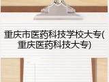 重庆市医药科技学校大专(重庆医药科技大专)