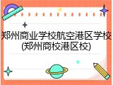 郑州商业学校航空港区学校(郑州商校港区校)