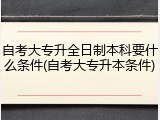 自考大专升全日制本科要什么条件(自考大专升本条件)