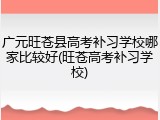 广元旺苍县高考补习学校哪家比较好(旺苍高考补习学校)