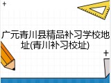 广元青川县精品补习学校地址(青川补习校址)
