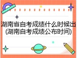 湖南省自考成绩什么时候出(湖南自考成绩公布时间)
