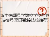 汉中南郑县学数控学校推荐技校吗(南郑数控技校推荐)