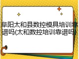 阜阳太和县数控模具培训靠谱吗(太和数控培训靠谱吗)