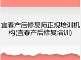 宜春产后修复师正规培训机构(宜春产后修复培训)