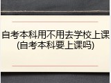 自考本科用不用去学校上课(自考本科要上课吗)