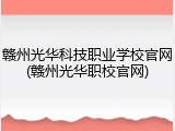 赣州光华科技职业学校官网(赣州光华职校官网)