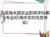 汕尾海丰县农业职高学校哪个专业好(海丰农校优势专业)