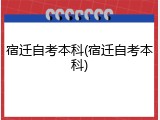 宿迁自考本科(宿迁自考本科)