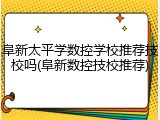 阜新太平学数控学校推荐技校吗(阜新数控技校推荐)