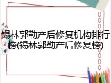 锡林郭勒产后修复机构排行榜(锡林郭勒产后修复榜)