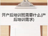 开产后培训班需要什么(产后培训需求)