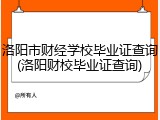 洛阳市财经学校毕业证查询(洛阳财校毕业证查询)