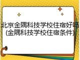 北京金隅科技学校住宿好吗(金隅科技学校住宿条件)