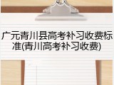 广元青川县高考补习收费标准(青川高考补习收费)