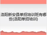 洛阳新安县单招培训班有哪些(洛阳单招培训)