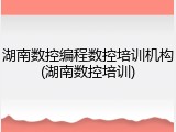 湖南数控编程数控培训机构(湖南数控培训)