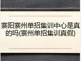襄阳襄州单招集训中心是真的吗(襄州单招集训真假)