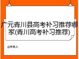 广元青川县高考补习推荐哪家(青川高考补习推荐)