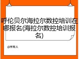 呼伦贝尔海拉尔数控培训在哪报名(海拉尔数控培训报名)