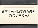 湖南小自考助学点有哪些(湖南小自考点)