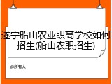 遂宁船山农业职高学校如何招生(船山农职招生)