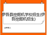 伊吾县挖掘机学校招生(伊吾挖掘机招生)