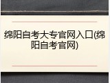 绵阳自考大专官网入口(绵阳自考官网)